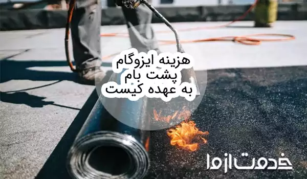 هزینه ایزوگام پشت بام با مالک است یا مستاجر؟